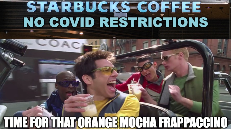 Orange Mocha Frappaccino | NO COVID RESTRICTIONS; TIME FOR THAT ORANGE MOCHA FRAPPACCINO | image tagged in memes | made w/ Imgflip meme maker