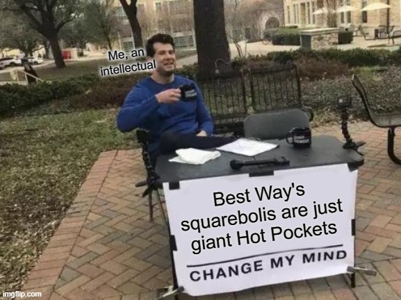 Facts tho | Me, an intellectual; Best Way's squarebolis are just giant Hot Pockets | image tagged in memes,change my mind | made w/ Imgflip meme maker