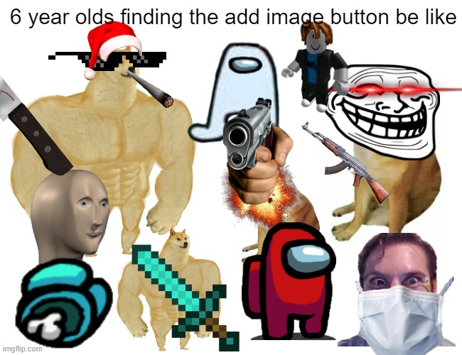 its hard to beleive | 6 year olds finding the add image button be like | image tagged in doge,amogus,sus | made w/ Imgflip meme maker