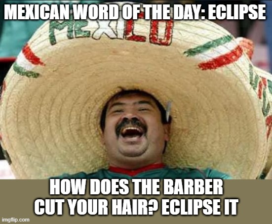 Hey amigos! | MEXICAN WORD OF THE DAY: ECLIPSE; HOW DOES THE BARBER CUT YOUR HAIR? ECLIPSE IT | image tagged in mexican word of the day | made w/ Imgflip meme maker