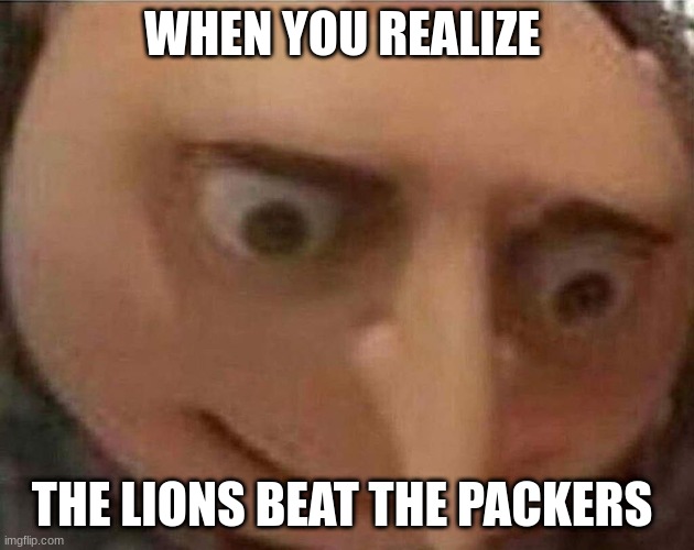 gru meme | WHEN YOU REALIZE; THE LIONS BEAT THE PACKERS | image tagged in gru meme | made w/ Imgflip meme maker