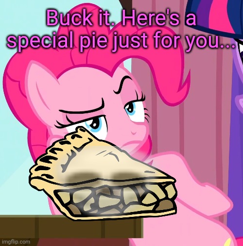 Confessive Pinkie Pie (MLP) | Buck it. Here's a special pie just for you... | image tagged in confessive pinkie pie mlp | made w/ Imgflip meme maker