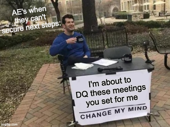 AEs to their SDRs when they can't secure next steps | AE's when they can't secure next steps:; I'm about to DQ these meetings you set for me | image tagged in memes,change my mind,sales | made w/ Imgflip meme maker