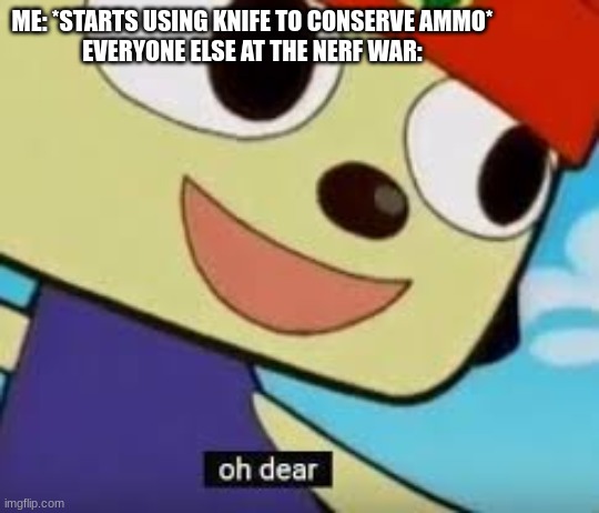 Parappa Oh Dear |  ME: *STARTS USING KNIFE TO CONSERVE AMMO*
EVERYONE ELSE AT THE NERF WAR: | image tagged in parappa oh dear | made w/ Imgflip meme maker