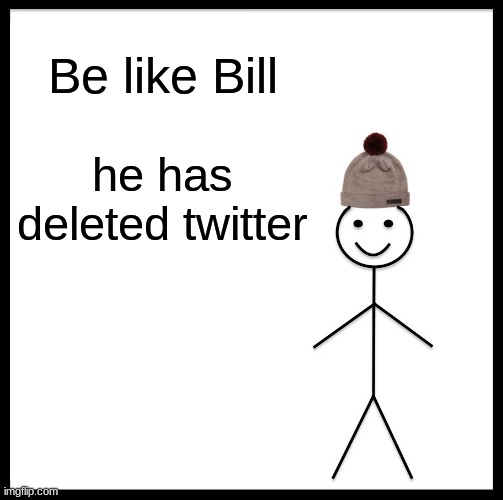 Be Like Bill | Be like Bill; he has deleted twitter | image tagged in memes,be like bill | made w/ Imgflip meme maker