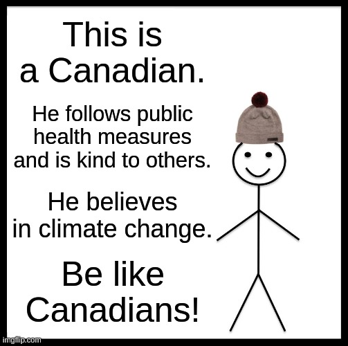 Canadians. | This is a Canadian. He follows public health measures and is kind to others. He believes in climate change. Be like Canadians! | image tagged in memes,be like bill | made w/ Imgflip meme maker
