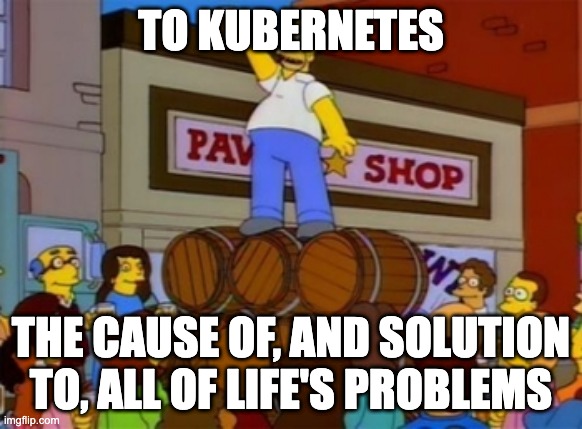 Homer Simpson "To Alcohol" | TO KUBERNETES; THE CAUSE OF, AND SOLUTION TO, ALL OF LIFE'S PROBLEMS | image tagged in homer simpson to alcohol | made w/ Imgflip meme maker