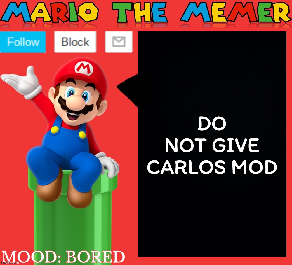 Mariothememer announcement template v1.5 | DO NOT GIVE CARLOS MOD; MOOD: BORED | image tagged in mariothememer announcement template v1 5 | made w/ Imgflip meme maker