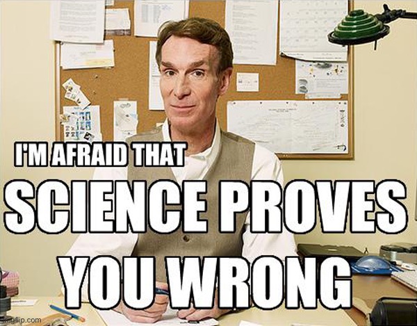 BILL NYE | image tagged in i'm afraid that science proves you wrong | made w/ Imgflip meme maker