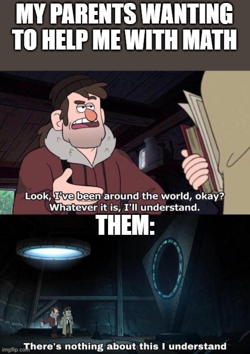 Old not equal good at math |  MY PARENTS WANTING TO HELP ME WITH MATH; THEM: | image tagged in gravity falls understanding | made w/ Imgflip meme maker