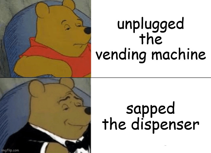 tf2 meme | unplugged the vending machine; sapped the dispenser | image tagged in memes,tuxedo winnie the pooh,tf2 | made w/ Imgflip meme maker