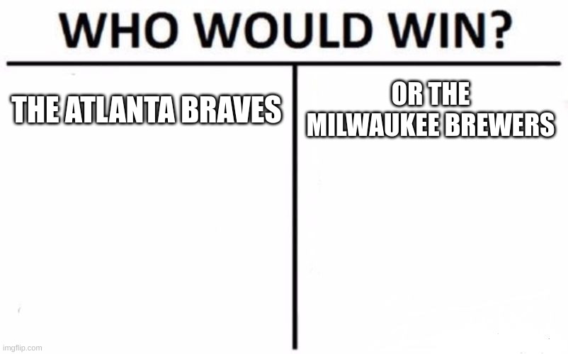 Who Would Win? Meme | THE ATLANTA BRAVES; OR THE MILWAUKEE BREWERS | image tagged in memes,who would win | made w/ Imgflip meme maker