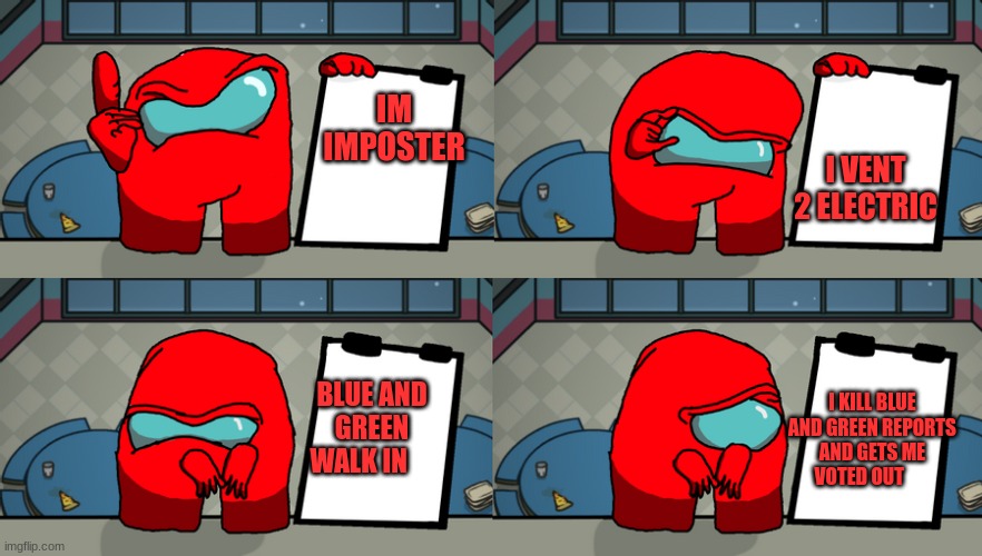 reds plan | I VENT 2 ELECTRIC; IM IMPOSTER; BLUE AND GREEN WALK IN; I KILL BLUE AND GREEN REPORTS AND GETS ME VOTED OUT | image tagged in reds plan | made w/ Imgflip meme maker