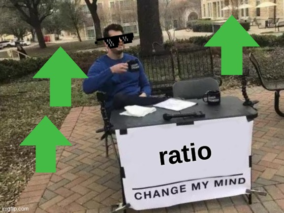 Change My Mind Meme |  ratio | image tagged in memes,change my mind | made w/ Imgflip meme maker