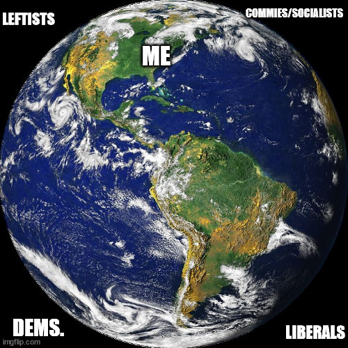 globe | ME DEMS. LIBERALS LEFTISTS COMMIES/SOCIALISTS | image tagged in globe | made w/ Imgflip meme maker