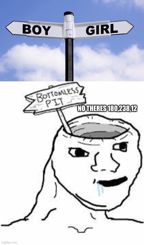 (Joke) maybe | NO THERES 180,238,12 | made w/ Imgflip meme maker