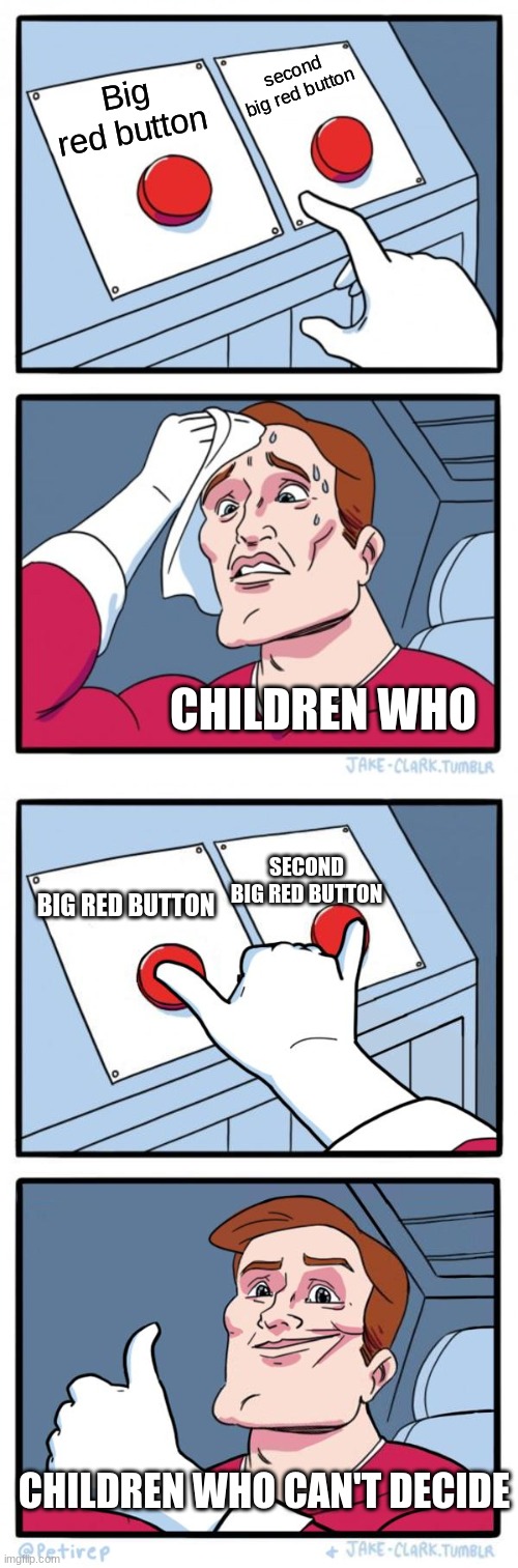 second big red button; Big red button; CHILDREN WHO; SECOND BIG RED BUTTON; BIG RED BUTTON; CHILDREN WHO CAN'T DECIDE | image tagged in memes,two buttons,both buttons pressed | made w/ Imgflip meme maker