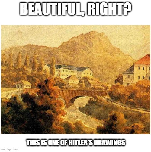 If only he had gotten into art school | BEAUTIFUL, RIGHT? THIS IS ONE OF HITLER'S DRAWINGS | image tagged in not my art | made w/ Imgflip meme maker