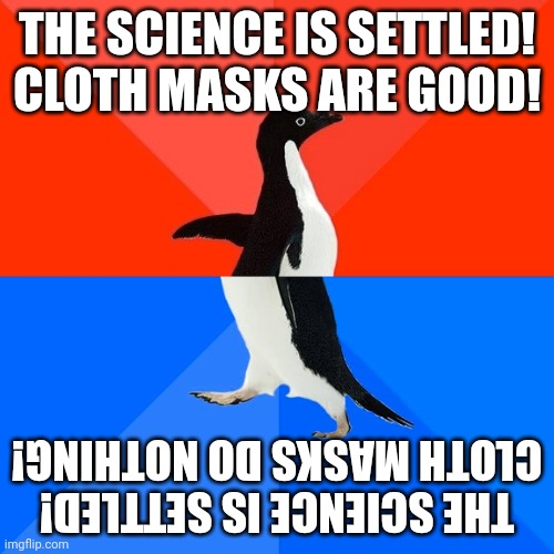 Socially Awesome Awkward Penguin Meme | THE SCIENCE IS SETTLED!
CLOTH MASKS ARE GOOD! THE SCIENCE IS SETTLED!
CLOTH MASKS DO NOTHING! | image tagged in memes,socially awesome awkward penguin | made w/ Imgflip meme maker