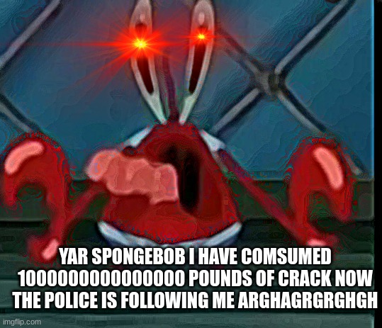 YAR SPONGEBOB I HAVE COMSUMED 1000000000000000 POUNDS OF CRACK NOW THE POLICE IS FOLLOWING ME ARGHAGRGRGHGH | image tagged in mr krabs | made w/ Imgflip meme maker
