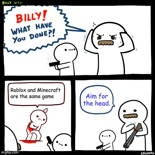 Billy, What Have You Done | Roblox and Minecraft are the same game; Aim for the head. | image tagged in billy what have you done | made w/ Imgflip meme maker
