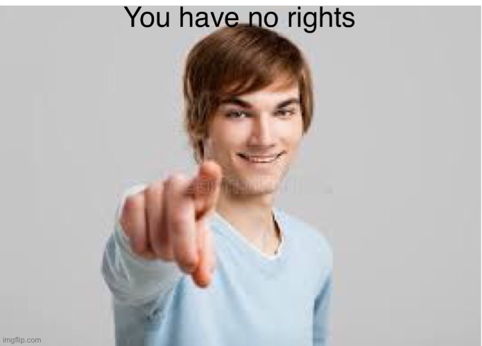 image tagged in you have no rights | made w/ Imgflip meme maker