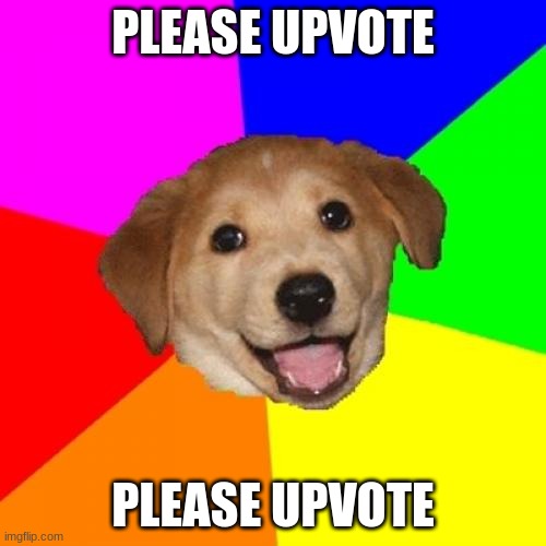 please upvote | PLEASE UPVOTE; PLEASE UPVOTE | image tagged in memes,advice dog | made w/ Imgflip meme maker