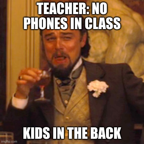 school for life lol | TEACHER: NO PHONES IN CLASS; KIDS IN THE BACK | image tagged in memes,laughing leo | made w/ Imgflip meme maker