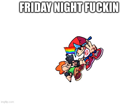 Sorry | FRIDAY NIGHT FUCKIN | image tagged in blank white template | made w/ Imgflip meme maker