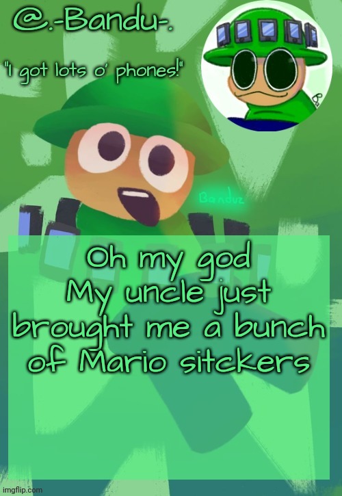 Mario Memer real?!?!?!?!?!?; | Oh my god
My uncle just brought me a bunch of Mario stickers | image tagged in bandu's ebik announcement temp by bandu | made w/ Imgflip meme maker