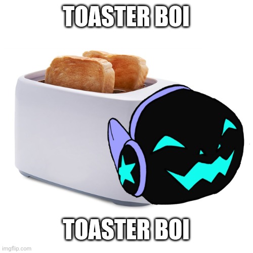 Toaster boi | TOASTER BOI; TOASTER BOI | image tagged in the toaster | made w/ Imgflip meme maker