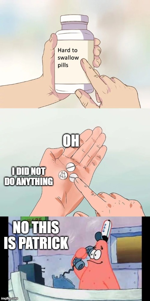 Is This Hard To Swallow pills? No This Is Patrick. | OH; I DID NOT DO ANYTHING; NO THIS IS PATRICK | image tagged in memes,hard to swallow pills,viacomcbs,paramount,nickelodeon,spongebob squarepants | made w/ Imgflip meme maker
