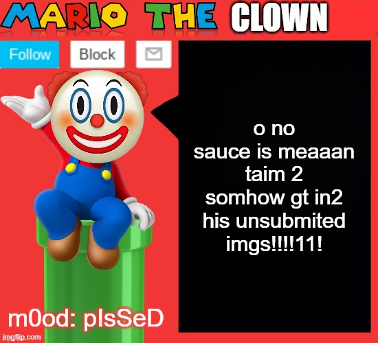 Mariotheclown announcement template v1.5 | o no sauce is meaaan taim 2 somhow gt in2 his unsubmited imgs!!!!11! m0od: pIsSeD | image tagged in mariotheclown announcement template v1 5,satire | made w/ Imgflip meme maker