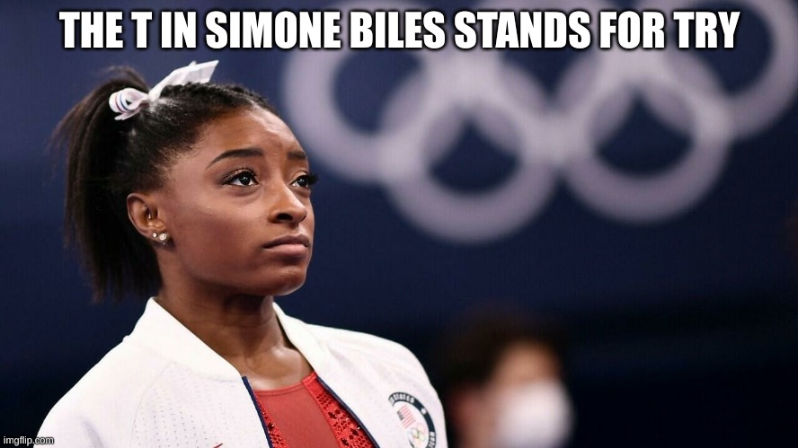 there is no t in simone biles.? | THE T IN SIMONE BILES STANDS FOR TRY | image tagged in simone biles bails | made w/ Imgflip meme maker