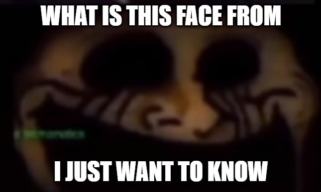 WHAT IS THIS FACE FROM; I JUST WANT TO KNOW | made w/ Imgflip meme maker