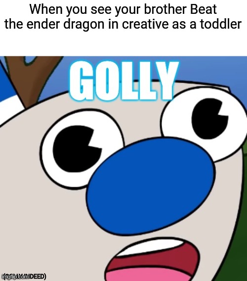 Golly | When you see your brother Beat the ender dragon in creative as a toddler; (GOLLY INDEED) | image tagged in cuphead,childhood | made w/ Imgflip meme maker