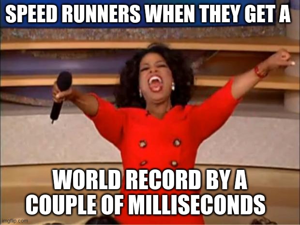 Fast | SPEED RUNNERS WHEN THEY GET A; WORLD RECORD BY A COUPLE OF MILLISECONDS | image tagged in memes,oprah you get a | made w/ Imgflip meme maker