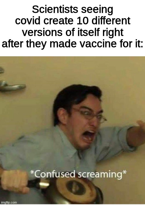 *internal screaming intensifies* | Scientists seeing covid create 10 different versions of itself right after they made vaccine for it: | image tagged in confused screaming,memes,covid,bruh moment | made w/ Imgflip meme maker