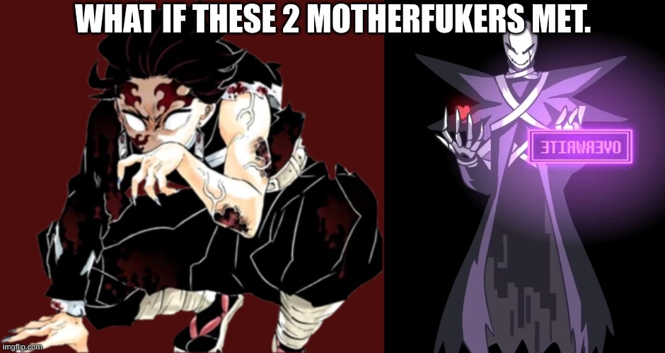 Would the world end? Would X!Bitch try to overwrite Tanjiro? Would Tanjiro try to eat X!Bitch? who knows. | WHAT IF THESE 2 MOTHERFUKERS MET. | made w/ Imgflip meme maker