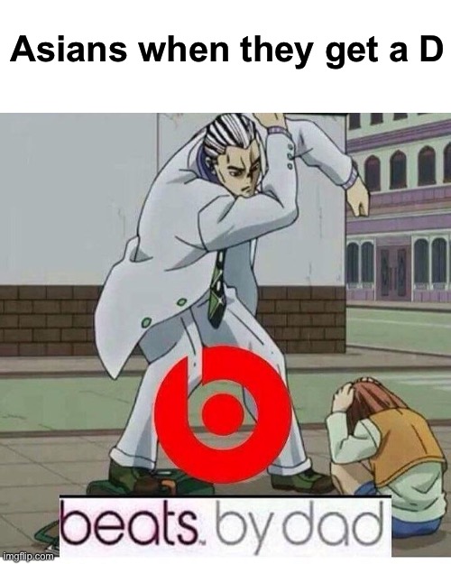 Beats by Dad | Asians when they get a D | image tagged in beats by dad | made w/ Imgflip meme maker
