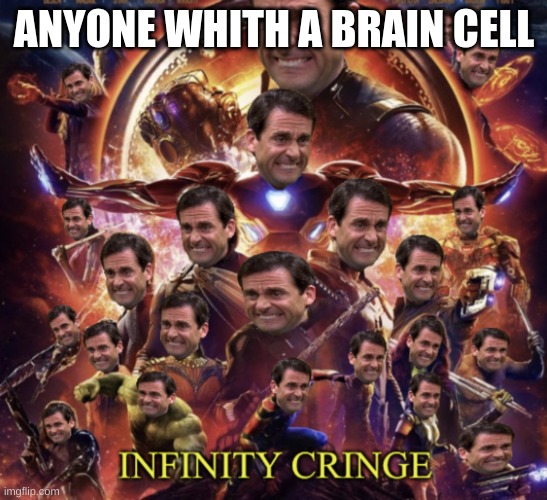 Infinity Cringe | ANYONE WHITH A BRAIN CELL | image tagged in infinity cringe | made w/ Imgflip meme maker