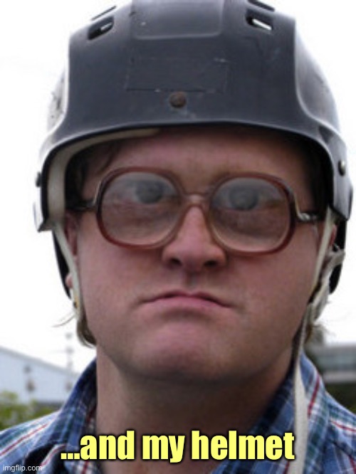 bubbles trailer park boys | …and my helmet | image tagged in bubbles trailer park boys | made w/ Imgflip meme maker