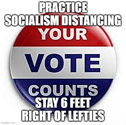 Vote | PRACTICE SOCIALISM DISTANCING; STAY 6 FEET RIGHT OF LEFTIES | image tagged in vote | made w/ Imgflip meme maker