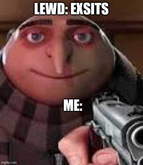 Gru with Gun | LEWD: EXSITS ME: | image tagged in gru with gun | made w/ Imgflip meme maker