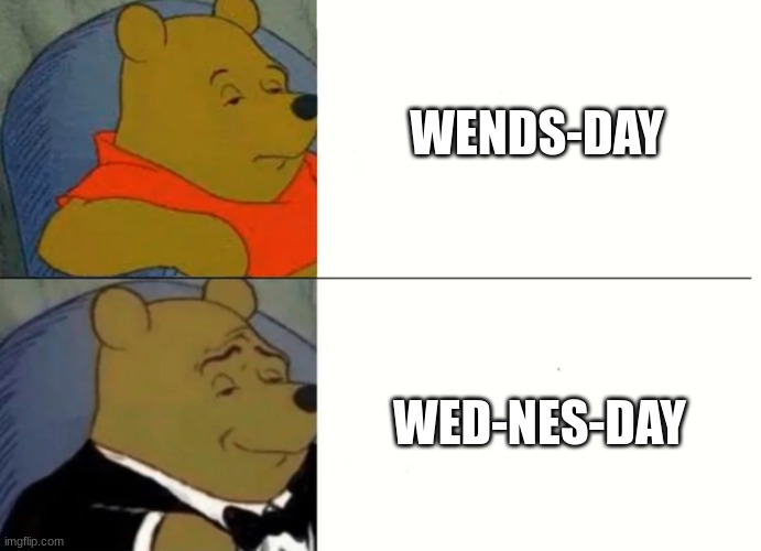 Fancy Winnie The Pooh Meme | WENDS-DAY; WED-NES-DAY | image tagged in fancy winnie the pooh meme | made w/ Imgflip meme maker