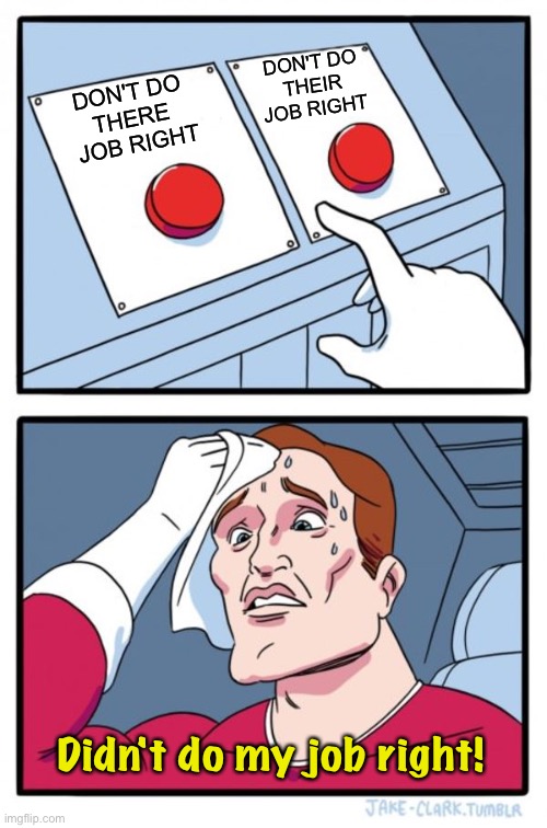 Two Buttons Meme | DON'T DO 
THERE 
JOB RIGHT DON'T DO
THEIR
JOB RIGHT Didn't do my job right! | image tagged in memes,two buttons | made w/ Imgflip meme maker