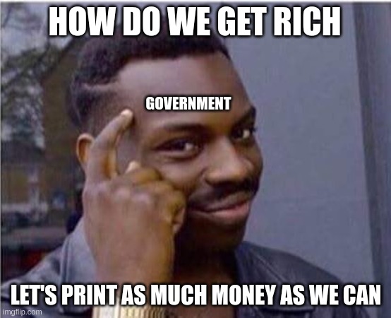 be smart | HOW DO WE GET RICH; GOVERNMENT; LET'S PRINT AS MUCH MONEY AS WE CAN | image tagged in be smart | made w/ Imgflip meme maker