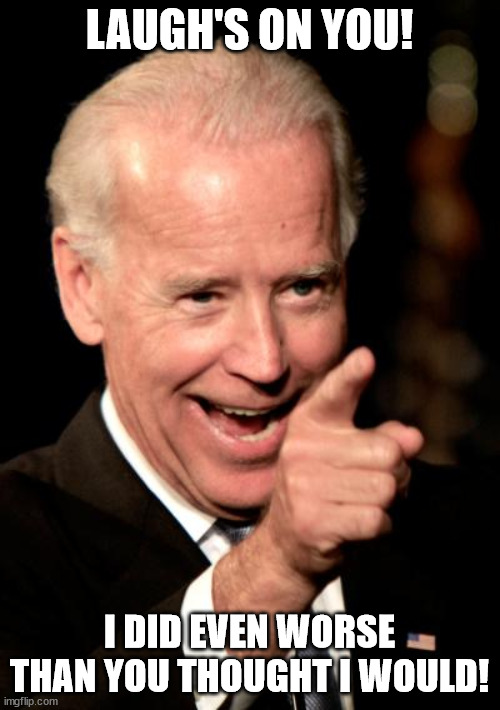 Smilin Biden Meme | LAUGH'S ON YOU! I DID EVEN WORSE THAN YOU THOUGHT I WOULD! | image tagged in memes,smilin biden | made w/ Imgflip meme maker