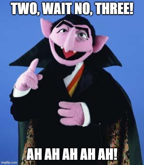 The Count | TWO, WAIT NO, THREE! AH AH AH AH AH! | image tagged in the count | made w/ Imgflip meme maker