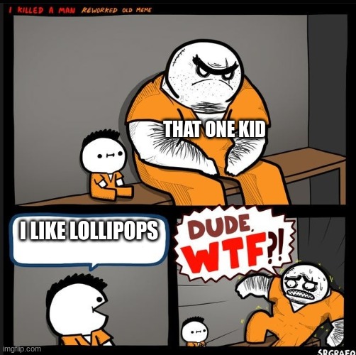 that one kid | THAT ONE KID; I LIKE LOLLIPOPS | image tagged in srgrafo dude wtf | made w/ Imgflip meme maker